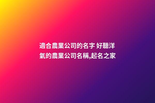 適合農業公司的名字 好聽洋氣的農業公司名稱,起名之家-第1張-公司起名-玄機派
